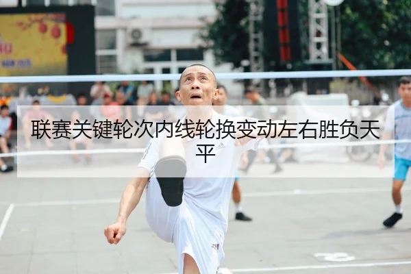 联赛关键轮次内线轮换变动左右胜负天平（YX SPORTS）